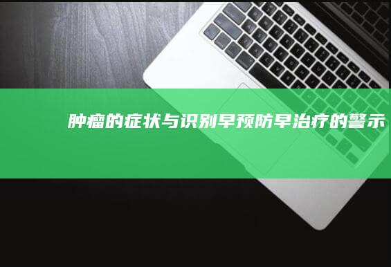 肿瘤的症状与识别：早预防早治疗的警示