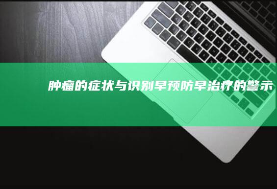 肿瘤的症状与识别：早预防早治疗的警示