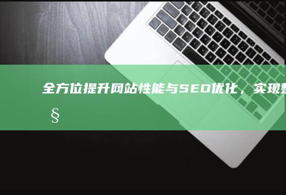 全方位提升：网站性能与SEO优化，实现整站性能飞跃